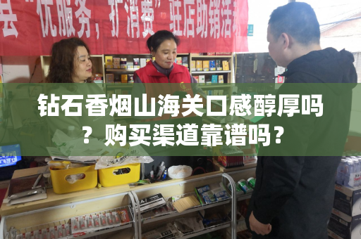钻石香烟山海关口感醇厚吗？购买渠道靠谱吗？